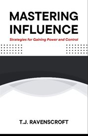 Mastering Influence : Strategies for Gaining Power and Control cover image