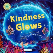 Kindness Glows: The Story of Baby Glowy : The Sparkling Adventures of Glowy the Fish. (Sea of Cortez Adventures). Children's Picture Books Age cover image