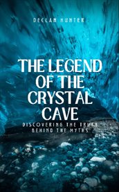 The Legend of the Crystal Cave : Discovering the Truth Behind the Myths cover image