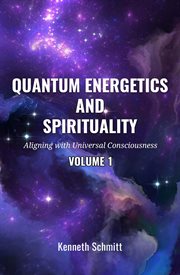 Quantum Energetics and Spirituality Volume 1 : Aligning with Universal Consciousness cover image