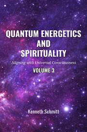 Quantum Energetics and Spirituality Volume 3 : Aligning with Universal Consciousness cover image