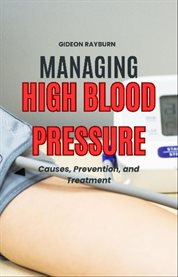 Managing High Blood Pressure : Causes, Prevention, and Treatment cover image