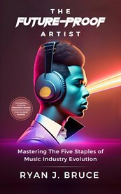 The Future-Proof Artist : Mastering the Five Staples of Music Industry Evolution cover image