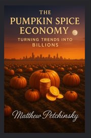 The Pumpkin Spice Economy : Turning Trends Into Billions cover image