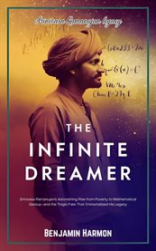 The Infinite Dreamer : Srinivasa Ramanujan's Astonishing Rise From Poverty To Mathematical Genius-and The Tragic Fate That cover image