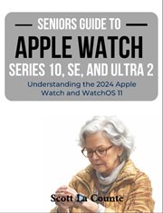 Seniors Guide to the Apple Watch Series 10, SE, and Ultra 2 : Understanding the 2024 Apple Watch and WatchOS 11 cover image