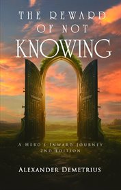 The Reward of Not Knowing : A Hero's Inward Journey cover image