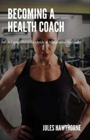 Becoming a Health Coach : A Comprehensive Guide to Integrative Wellness cover image