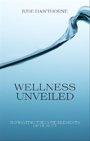 Wellness Unveiled : Navigating the Core Elements of Health cover image