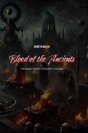 Blood of the Ancients : The Pagan Origins of Modern Holidays cover image