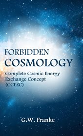 Forbidden Cosmology : Uncovering the Ultimate Connection (complete Cosmic Energy Exchange Concept, Cceec) cover image
