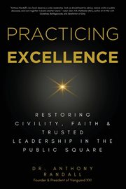 Practicing Excellence : Restoring Civility, Faith & Trusted Leadership in the Public Square cover image