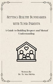 Setting Healthy Boundaries With Your Parents : A Guide to Building Respect and Mutual Understanding cover image