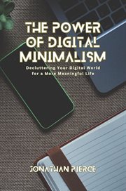 The Power of Digital Minimalism : Decluttering Your Digital World for a More Meaningful Life cover image