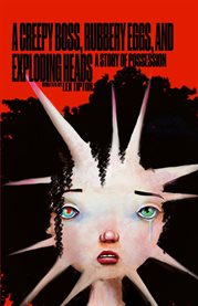 A Creepy Boss, Rubbery Eggs, and Exploding Heads : A Story of Possession cover image