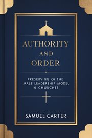 Authority and Order : Preserving the Male Leadership Model in Churches cover image