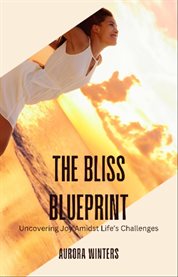 The Bliss Blueprint : Uncovering Joy Amidst Life's Challenges cover image
