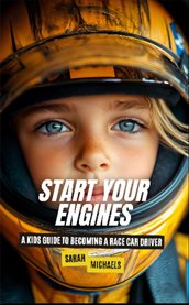 Start Your Engines : A Kids Guide to Becoming a Race Car Driver cover image