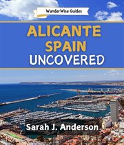 Alicante Spain Uncovered : A Unique Guide to Explore Top Attractions, Local Secrets, and Travel Tips for an Unforgettable Medit cover image
