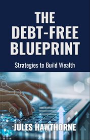 The Debt-Free Blueprint : Strategies to Build Wealth cover image