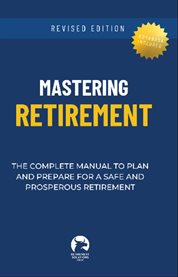 Mastering Retirement : The Complete Manual to Plan and Prepare for a Safe and Prosperous Retirement cover image