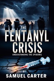 The Fentanyl Crisis : Understanding the Epidemic cover image