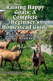 Raising Happy Goats : Essential Tips for Happy, Healthy Goats cover image