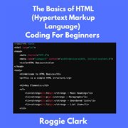 The Basics of HTML (Hypertext Markup Language) Coding for Beginners : Learn Foundational Html Programming Concepts cover image