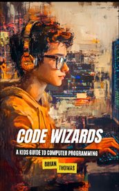 Code Wizards : A Kids Guide to Computer Programming cover image