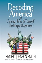 Decoding America & Coming Home to Yourself : The Immigrant Experience cover image