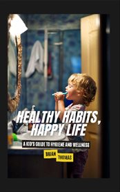 Healthy Habits, Happy Life : A Kid's Guide to Hygiene and Wellness cover image