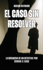 El Caso Sin Resolver : La Búsqueda De Un Detective Por Cerrar El Caso cover image