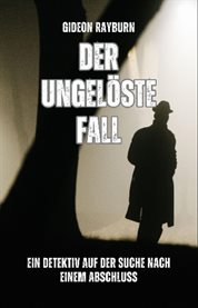 Der Ungelöste Fall : Ein Detektiv Auf Der Suche Nach Einem Abschluss cover image
