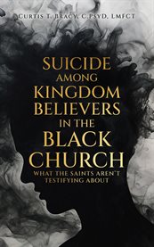 Suicide Among Kingdom Believers in the Black Church : What the Saints Aren't Testifying About cover image