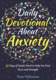 Daily Devotional About Anxiety : 31 Days Of Simple Wordto Help You Find Peace And Strength cover image