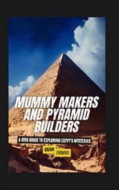 Mummy Makers and Pyramid Builders : A Kids Guide to Exploring Egypt's Mysteries cover image