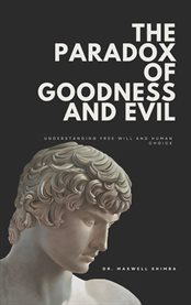 The Paradox of Goodness and Evil : Understanding Free Will and Human Choice cover image