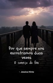 Por Que Sempre Nos Encontramos Duas Vezes : O Começo Do Fim cover image