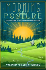 Morning Posture : A Practical Guide to Align Your Posture With the Heart of God cover image