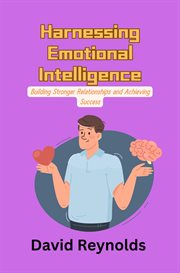 Harnessing Emotional Intelligence : Building Stronger Relationships and Achieving Success cover image