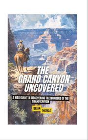 The Grand Canyon Uncovered : A Kids Guide to Discovering the Wonders of the Grand Canyon cover image