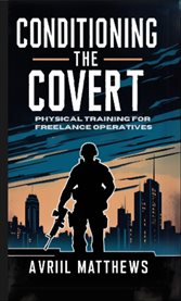 Conditioning the Covert : Physical Training for Freelance Operatives cover image