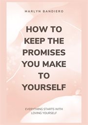How to Keep the Promises You Make to Yourself : Everything Starts With Loving Yourself cover image