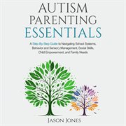 Autism Parenting Essentials : A Step-by-step Guide to Navigating School Systems, Behavior and Sensory Management, Social Skills, C cover image
