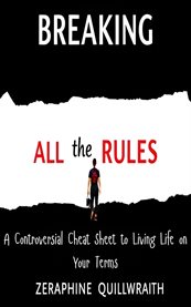 Breaking All the Rules : A Controversial Cheat Sheet to Living Life on Your Terms cover image