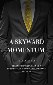 A Skyward Momentum : The Inspiring Journey of a Businessman Who Dictates His Own Success cover image