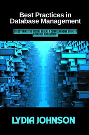 Best Practices in Database Management: Structuring the Digital Realm : A Comprehensive Guide to Database Management cover image