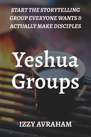 Yeshua Groups : Start the Storytelling Group Everyone Wants & Actually Make Disciples cover image