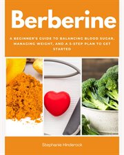 Berberine : A Beginner's Guide to Balancing Blood Sugar, Managing Weight, and a 5-step Plan to Get Started cover image
