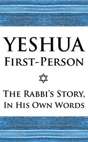 Yeshua First-Person : The Rabbi's Story, in His Own Words cover image